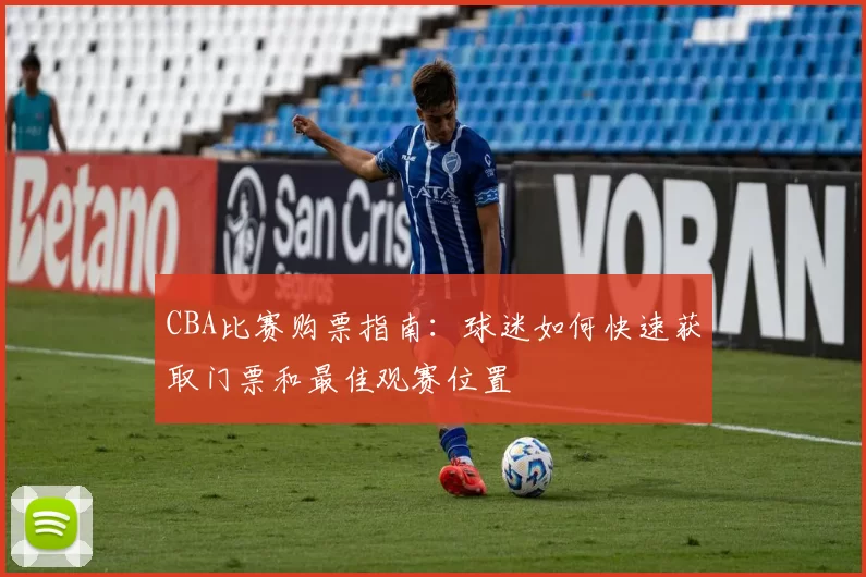 CBA比赛购票指南：球迷如何快速获取门票和最佳观赛位置