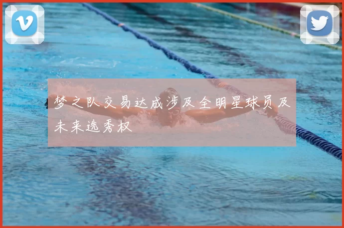 梦之队交易达成涉及全明星球员及未来选秀权