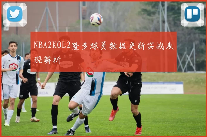NBA2KOL2隆多球员数据更新实战表现解析