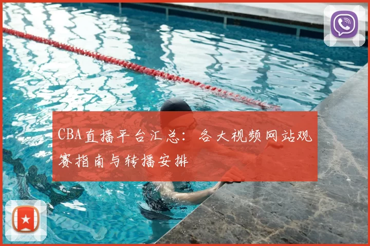 CBA直播平台汇总:各大视频网站观赛指南与转播安排