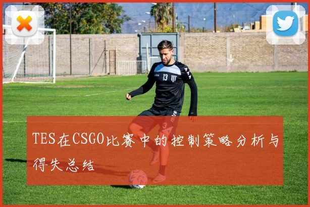 TES在CSGO比赛中的控制策略分析与得失总结