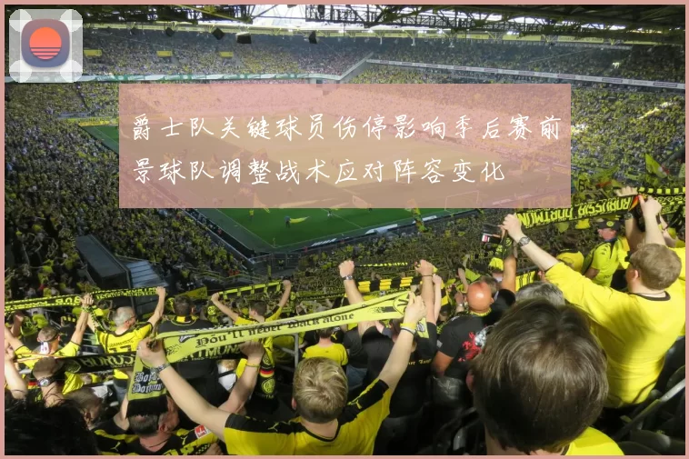爵士队关键球员伤停影响季后赛前景球队调整战术应对阵容变化