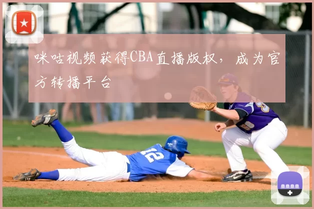 咪咕视频获得CBA直播版权，成为官方转播平台