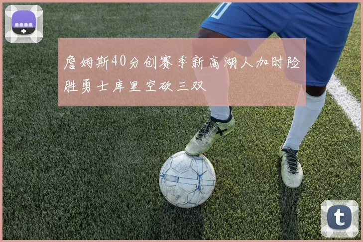 詹姆斯40分创赛季新高湖人加时险胜勇士库里空砍三双