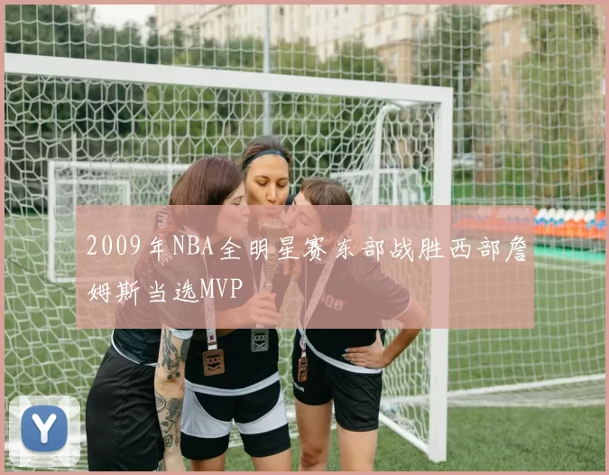 2009年NBA全明星赛东部战胜西部詹姆斯当选MVP