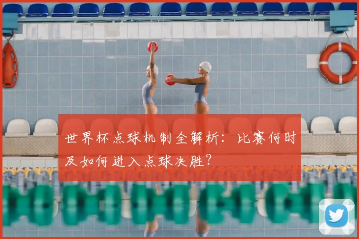 世界杯点球机制全解析：比赛何时及如何进入点球决胜？