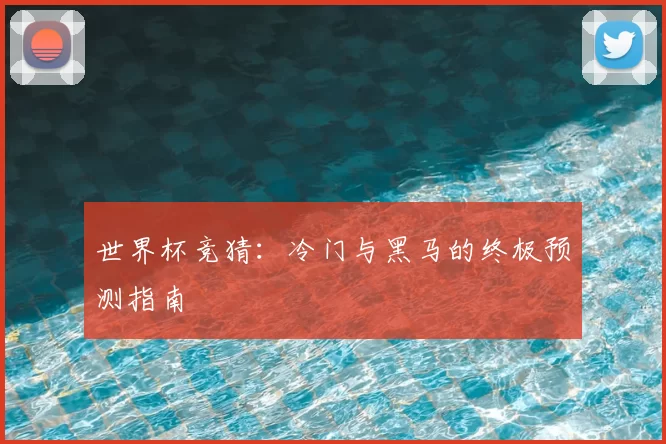 世界杯竞猜：冷门与黑马的终极预测指南