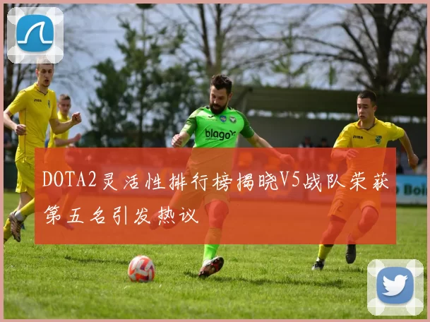 DOTA2灵活性排行榜揭晓V5战队荣获第五名引发热议