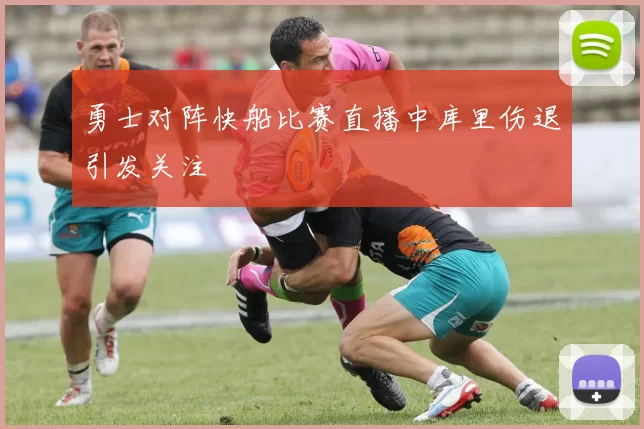 勇士对阵快船比赛直播中库里伤退引发关注